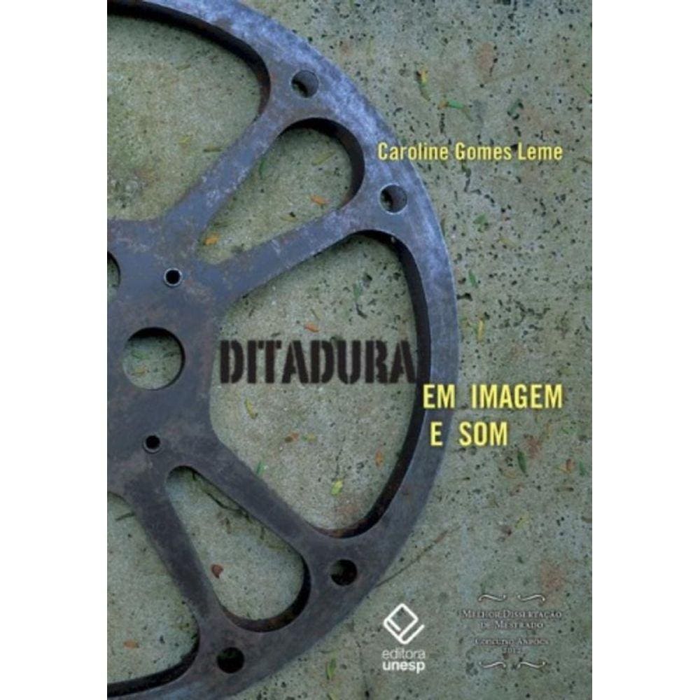 Ditadura Em Imagem e Som - Trinta Anos De Produções Cinematográficas Sobre o Regime Militar Brasilei