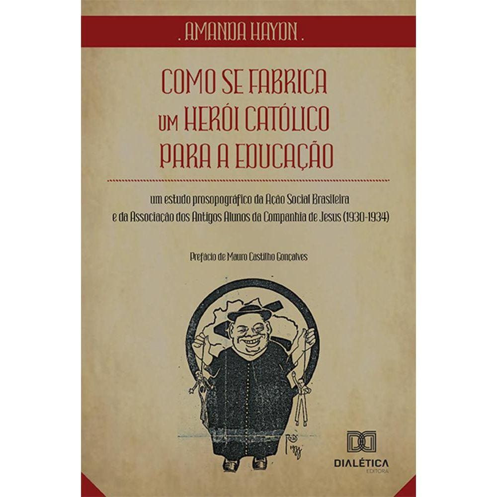 Como se fabrica um herói católico para a educação - Um estudo prosopográfico da Ação Social Brasileira e da Associação dos Antigos Alunos da Companhi