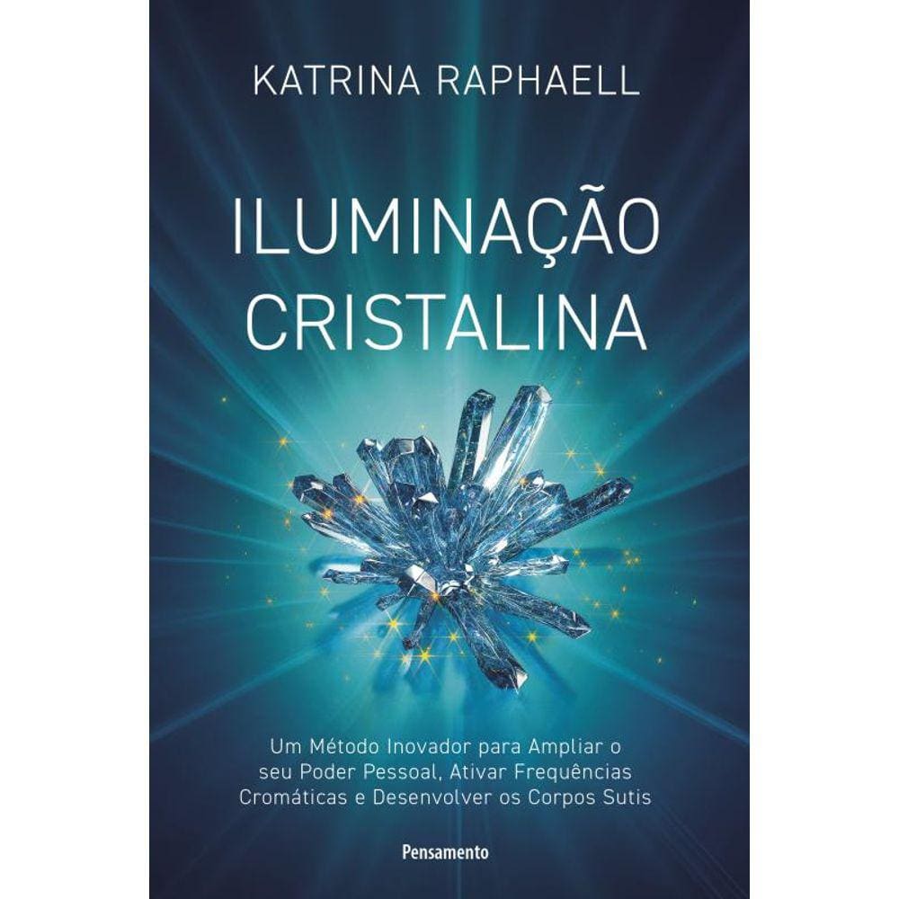 Iluminação cristalina: Um método inovador para ampliar seu poder pessoal, ativar frequências cromáticas e desenvolver os corpos sutis
