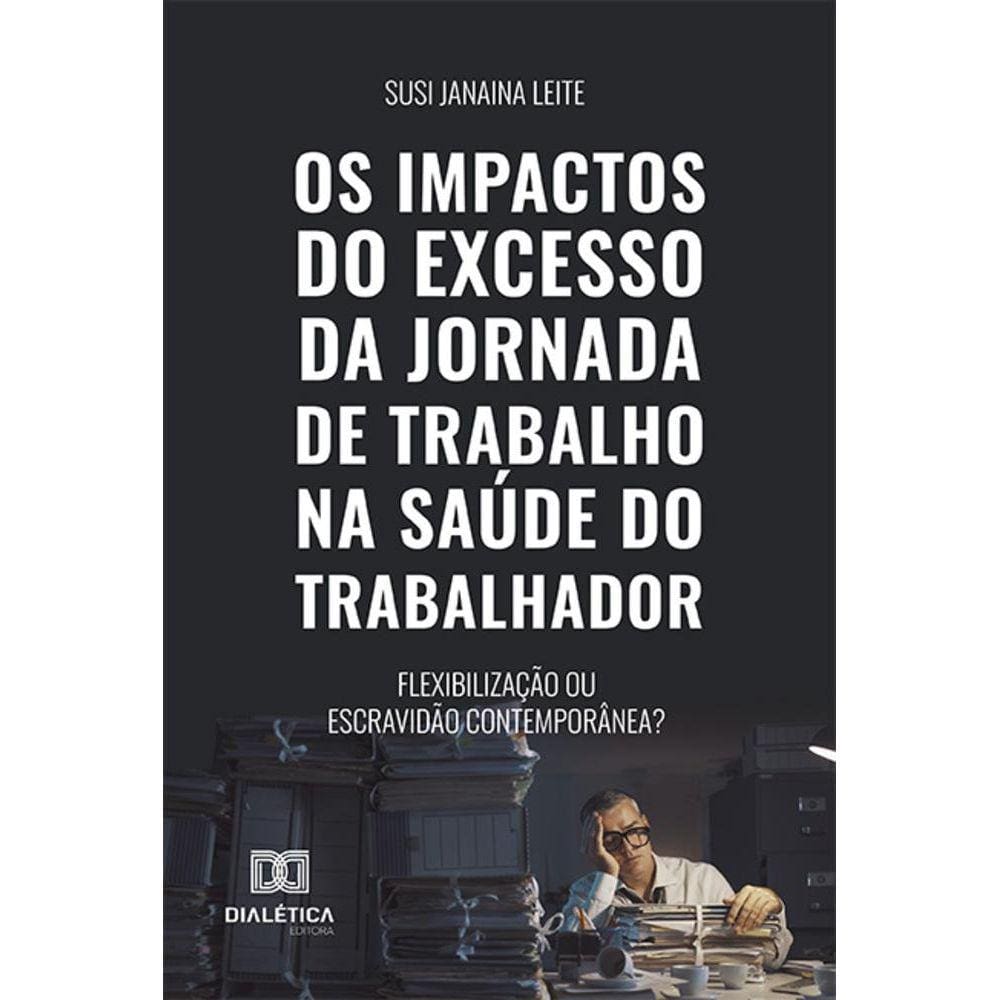 Os impactos do excesso da jornada de trabalho na saúde do trabalhador - Flexibilização ou escravidão contemporânea?