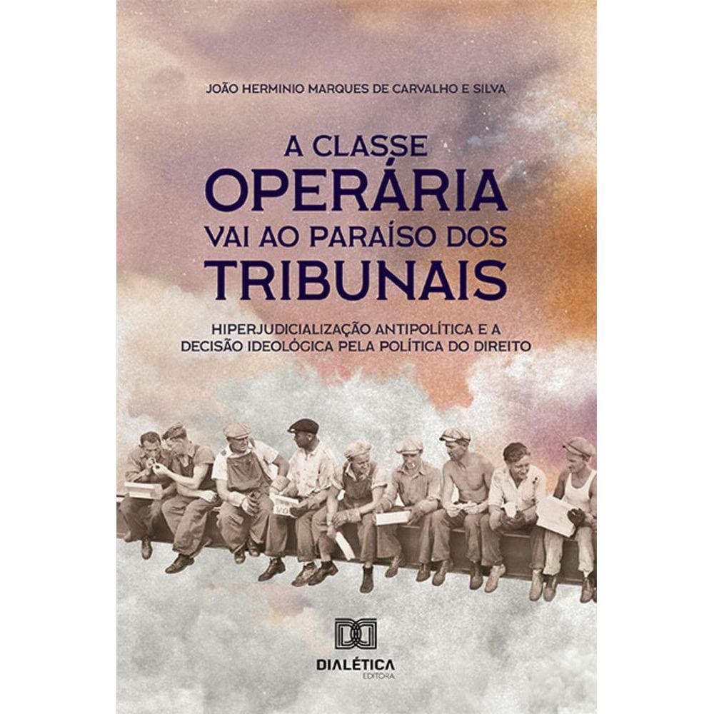 A classe operária vai ao paraíso dos tribunais - Hiperjudicialização antipolítica e a decisão ideológica pela política do direito