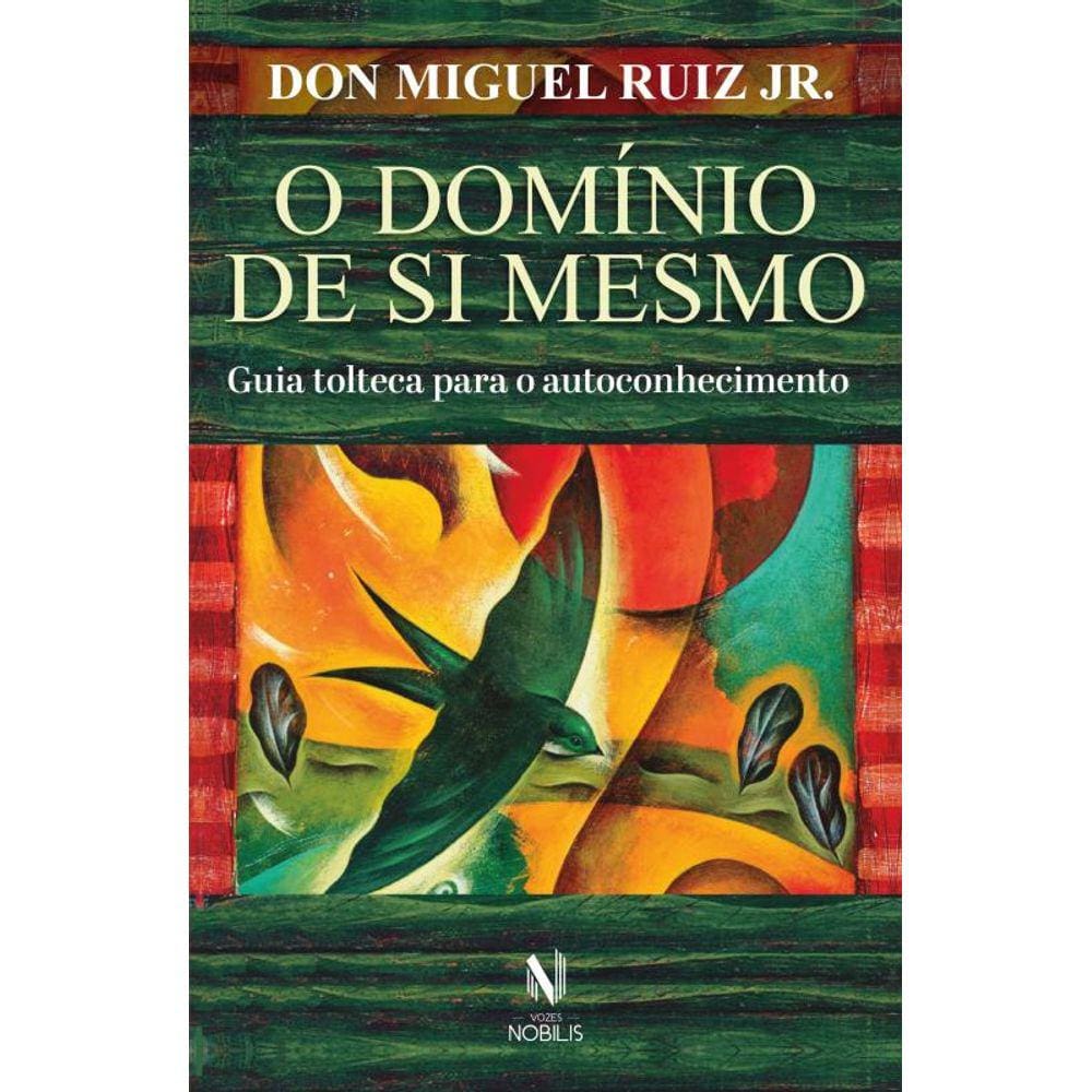 O domínio de si mesmo: Guia tolteca para o autoconhecimento