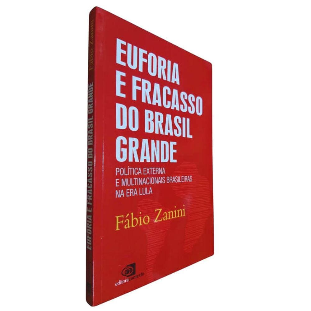 Livro Físico Euforia E Fracasso Do Brasil Grande Fábio Zanini Politica Externa E Multinacionais Brasileiras Na Era L Ula