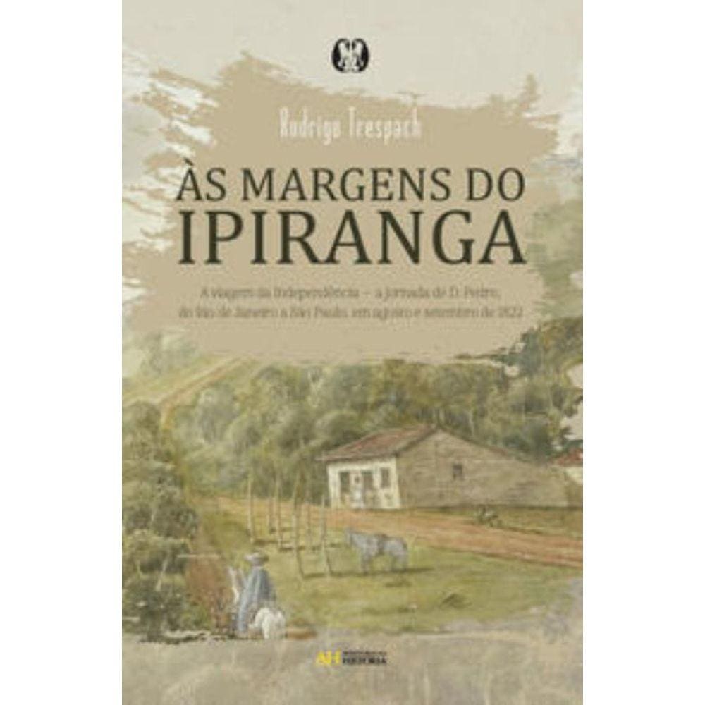 Às Margens Do Ipiranga - A Viagem Da Independência A Jornada De D. Pedro, Do Rio De Janeiro A São