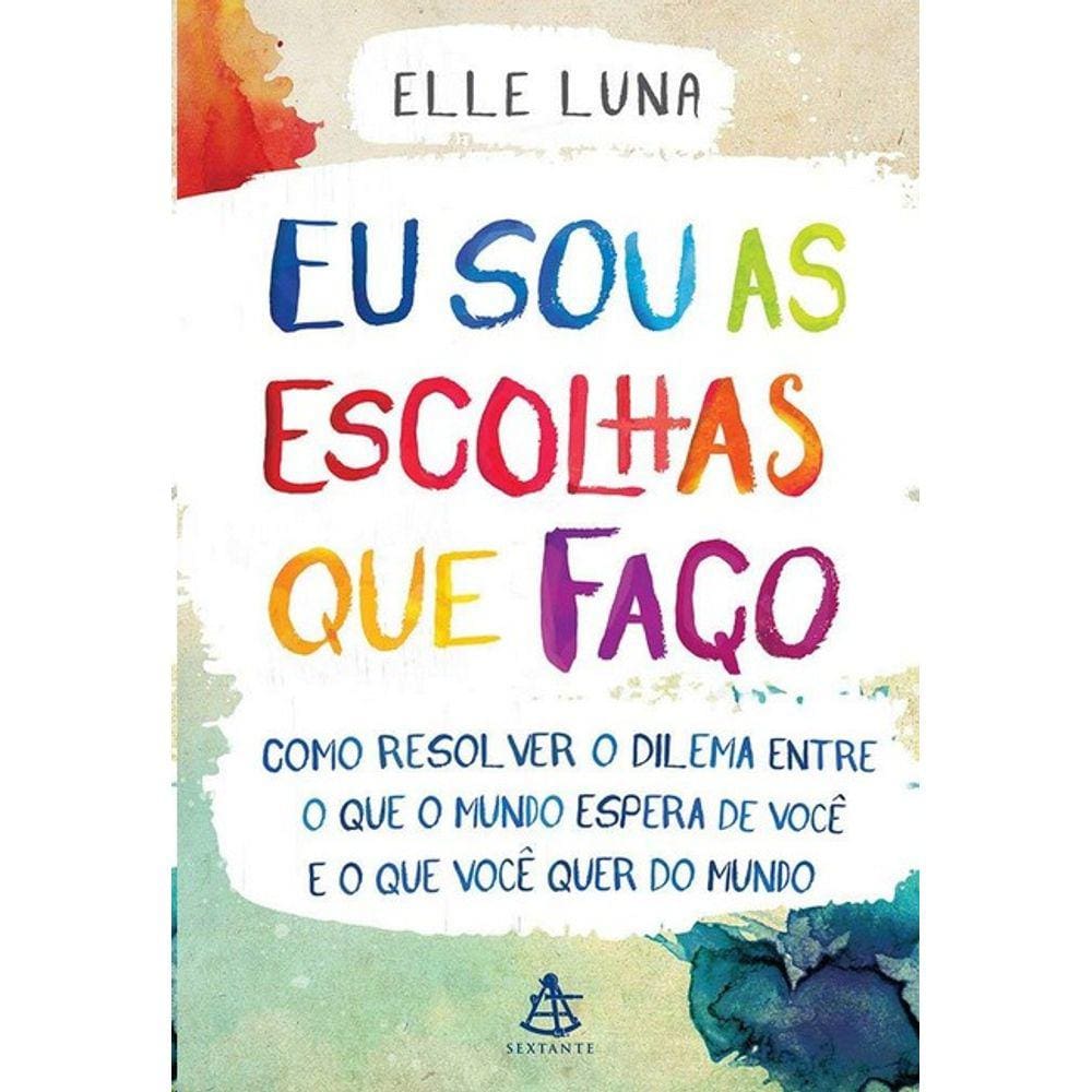 Eu Sou As Escolhas Que Faco - Como Resolver O Dilema Entre O Que O Mundo Es