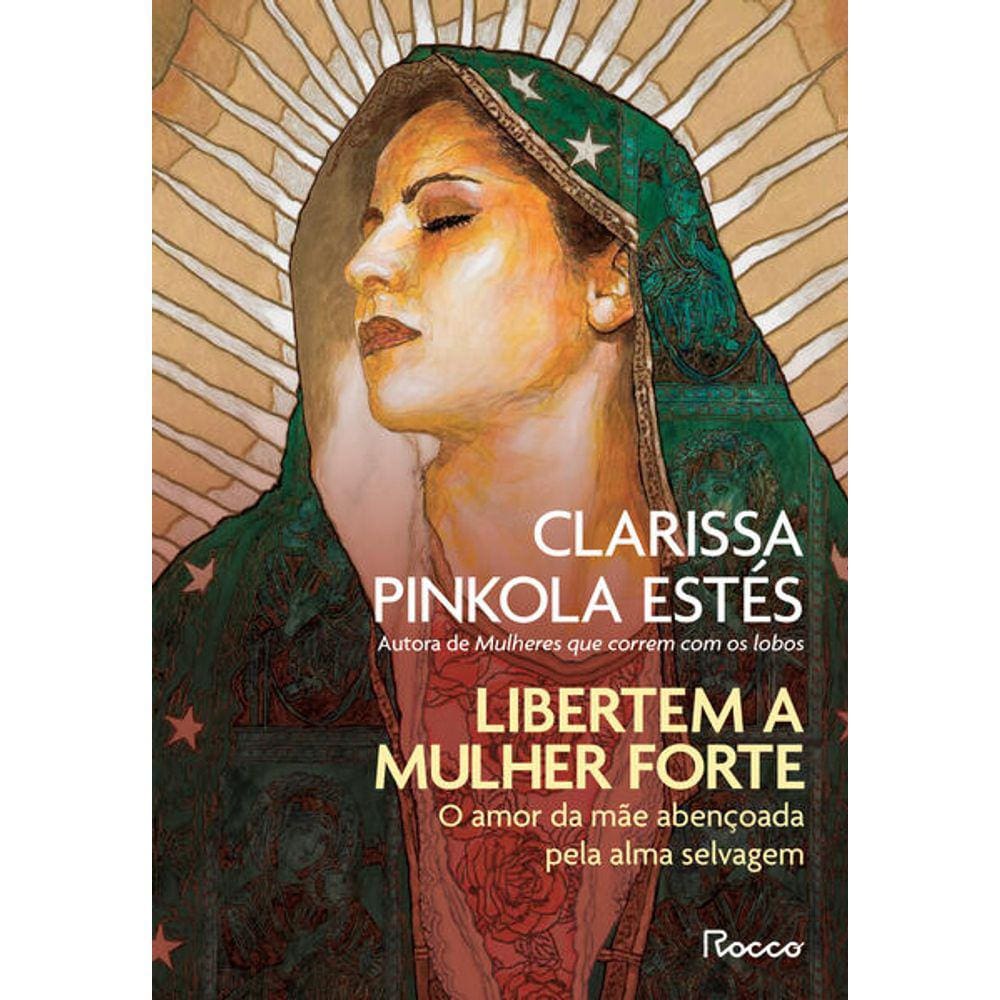 Libertem A Mulher Forte: O Amor Da Mae Abencoada Pela Alma Selvagem