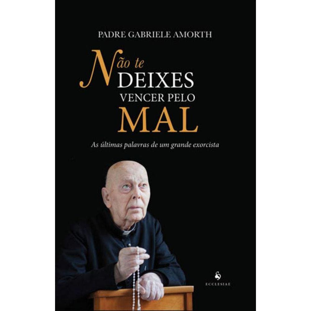 Não Te Deixes Vencer Pelo Mal: As Últimas Palavras De Um Grande Exorcista