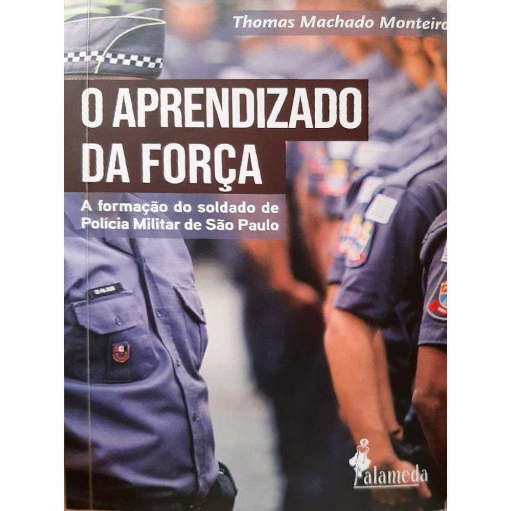 O Aprendizado Da Força - A Formação Do Soldado De Polícia Militar De São Paulo - Vol. 1