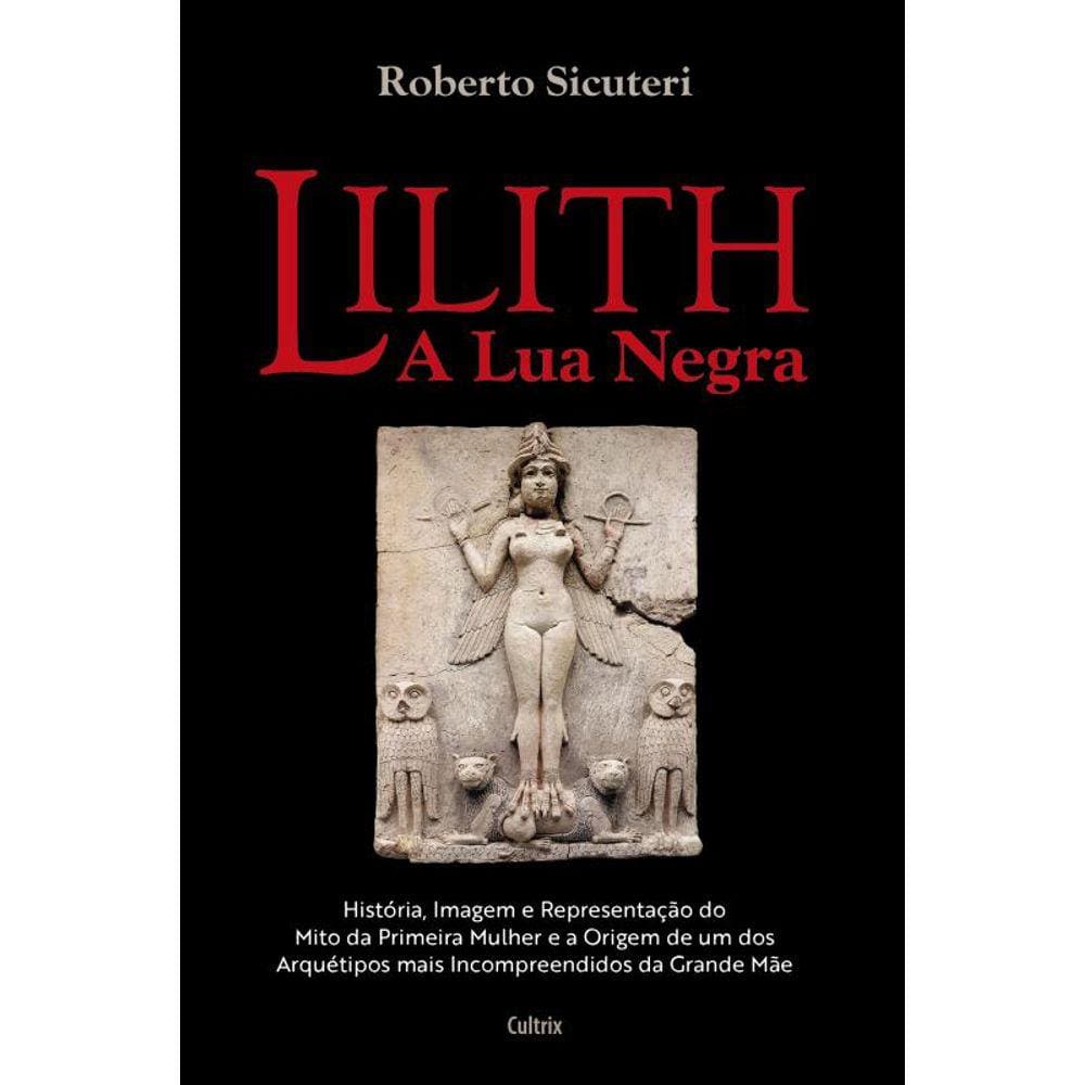 Lilith - A lua negra: "História, imagem e representação do mito da primeira mulher e a origem de um dos arquétipos mais incompreendidos da grande