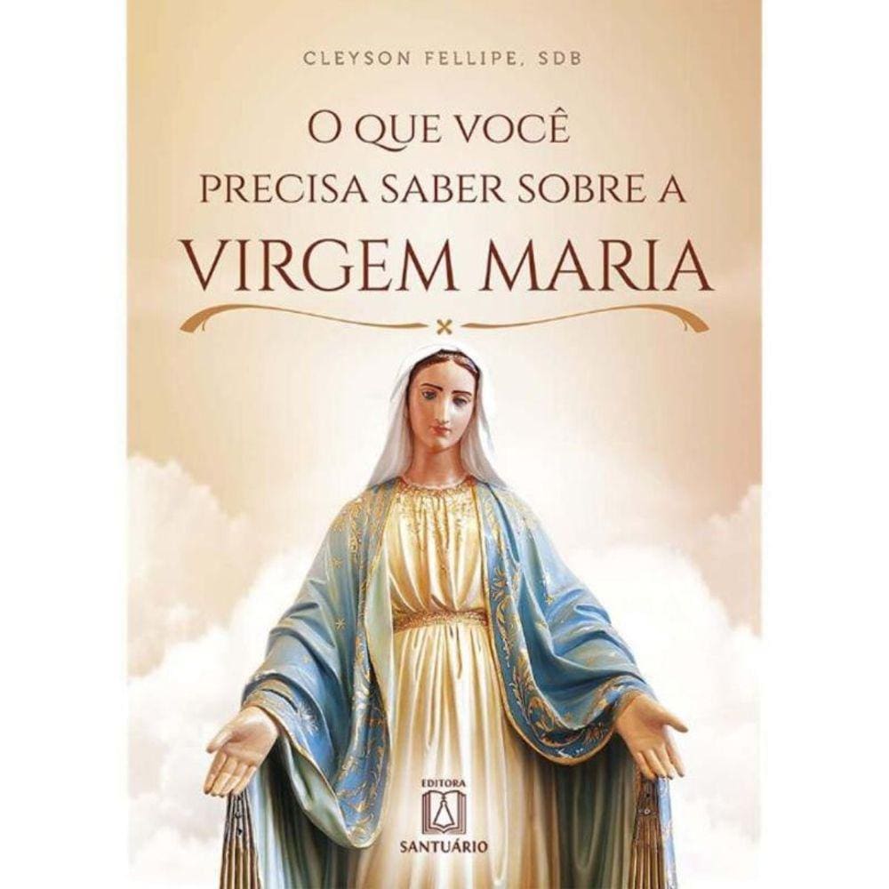 Que Você Precisa Saber Sobre a Virgem Maria, O