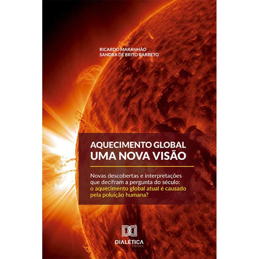 Aquecimento global - Uma nova visão: novas descobertas e interpretações que decifram a pergunta do século: o aquecimento global atual é causado pela