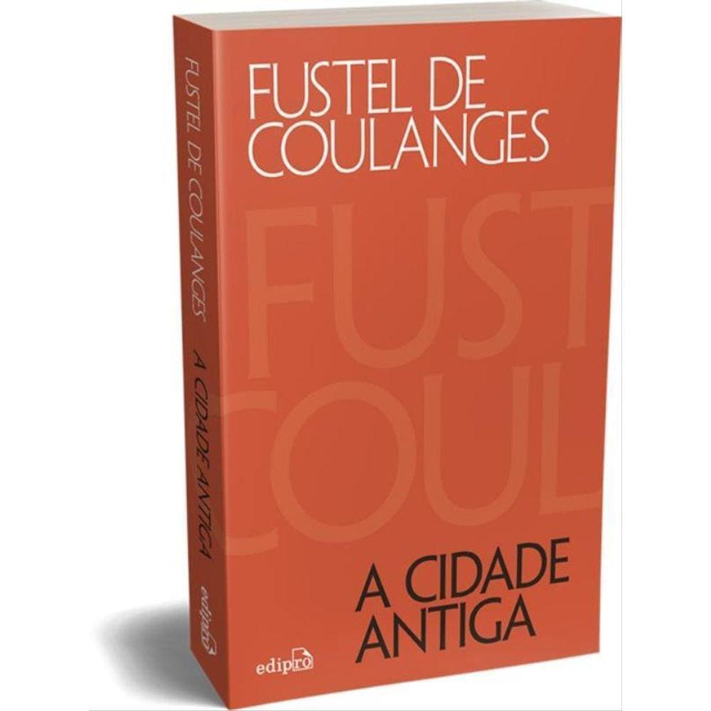 A Cidade Antiga: Estudos Sobre O Culto, O Direito E As Instituições Da Grécia E De Roma