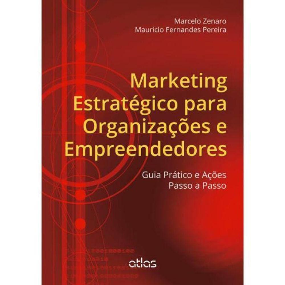 Marketing Estratégico Para Organizações E Empreendedores: Guia Prático E Ações Passo A Passo