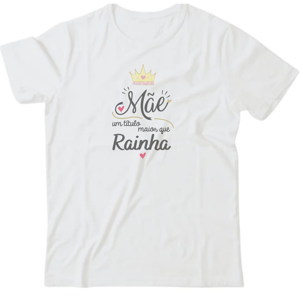 Camiseta algodão especial mães - Mãe, um título maior que Rainha