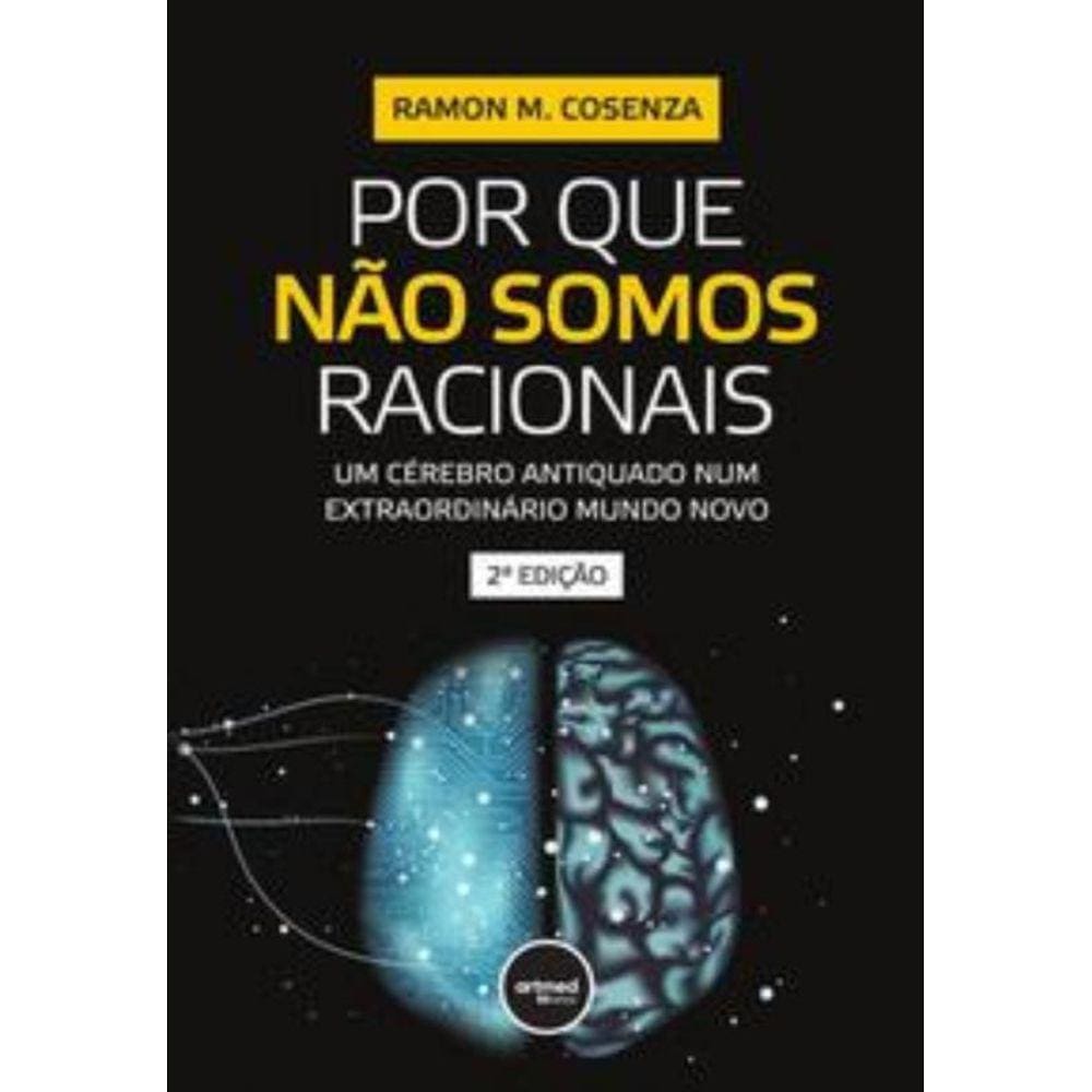 Por Que Não Somos Racionais - Um Cérebro Antiquado Num Extraordinário Mundo Novo