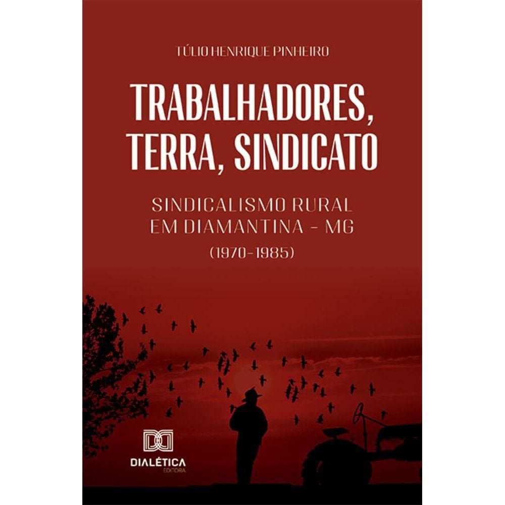 Trabalhadores, terra, sindicato - Sindicalismo rural em Diamantina – MG (1970-1985)