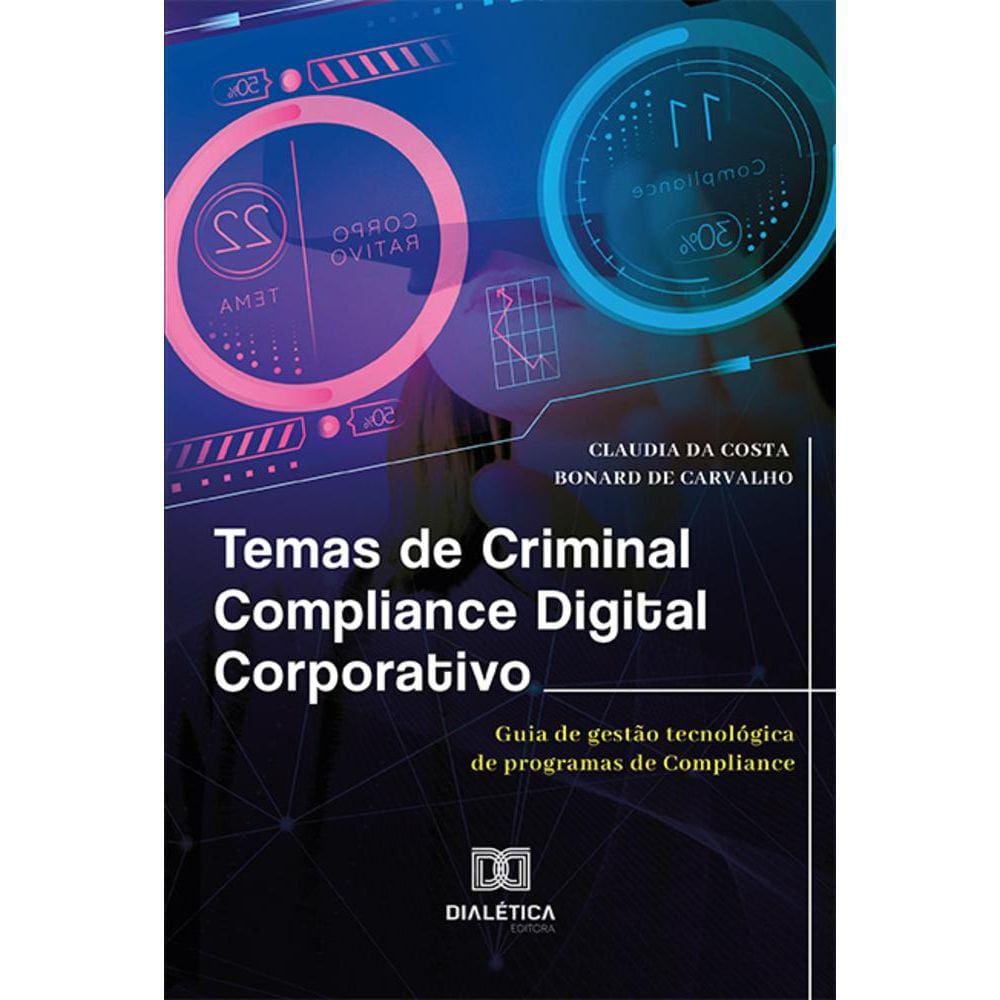 Temas de Criminal Compliance Digital Corporativo - Guia de gestão tecnológica de programas de Compliance