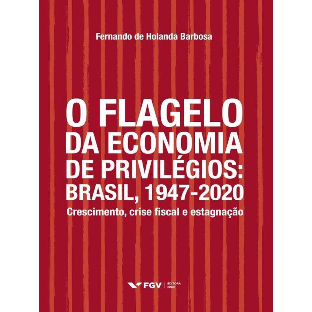O Flagelo Da Economia De Privilégios - Brasil, 1947-2020
