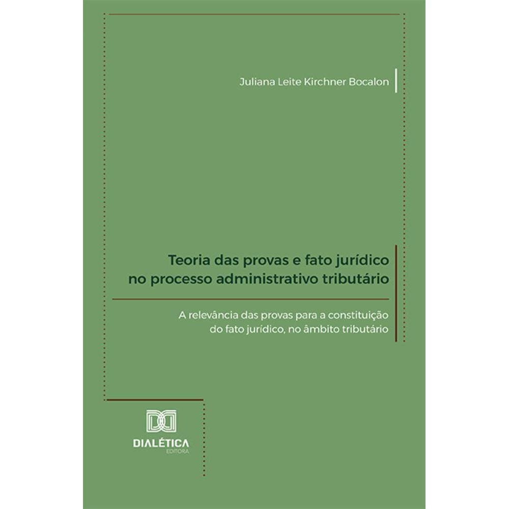 Teoria das provas e fato jurídico no processo administrativo tributário - A relevância das provas para a constituição do fato jurídico, no âmbito tri