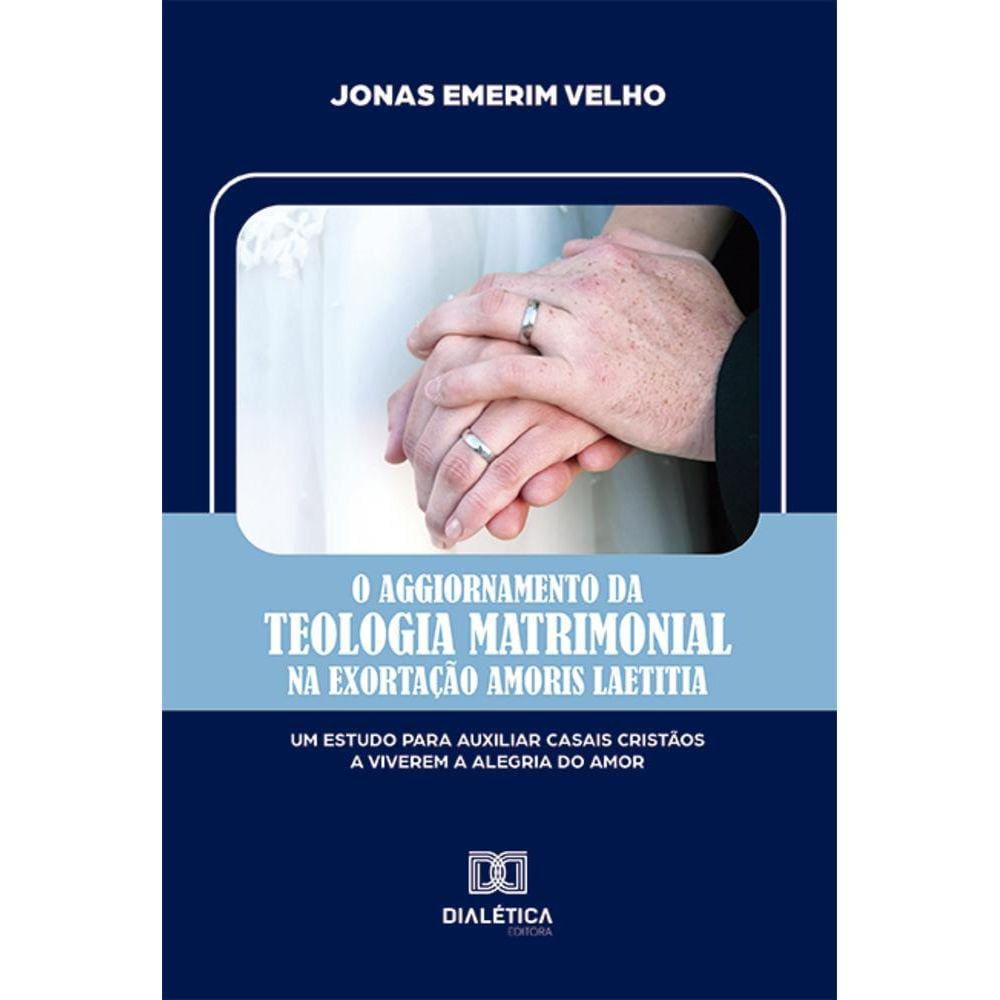 O aggiornamento da teologia matrimonial na Exortação Amoris Laetitia - Um estudo para auxiliar casais cristãos a viverem a alegria do amor