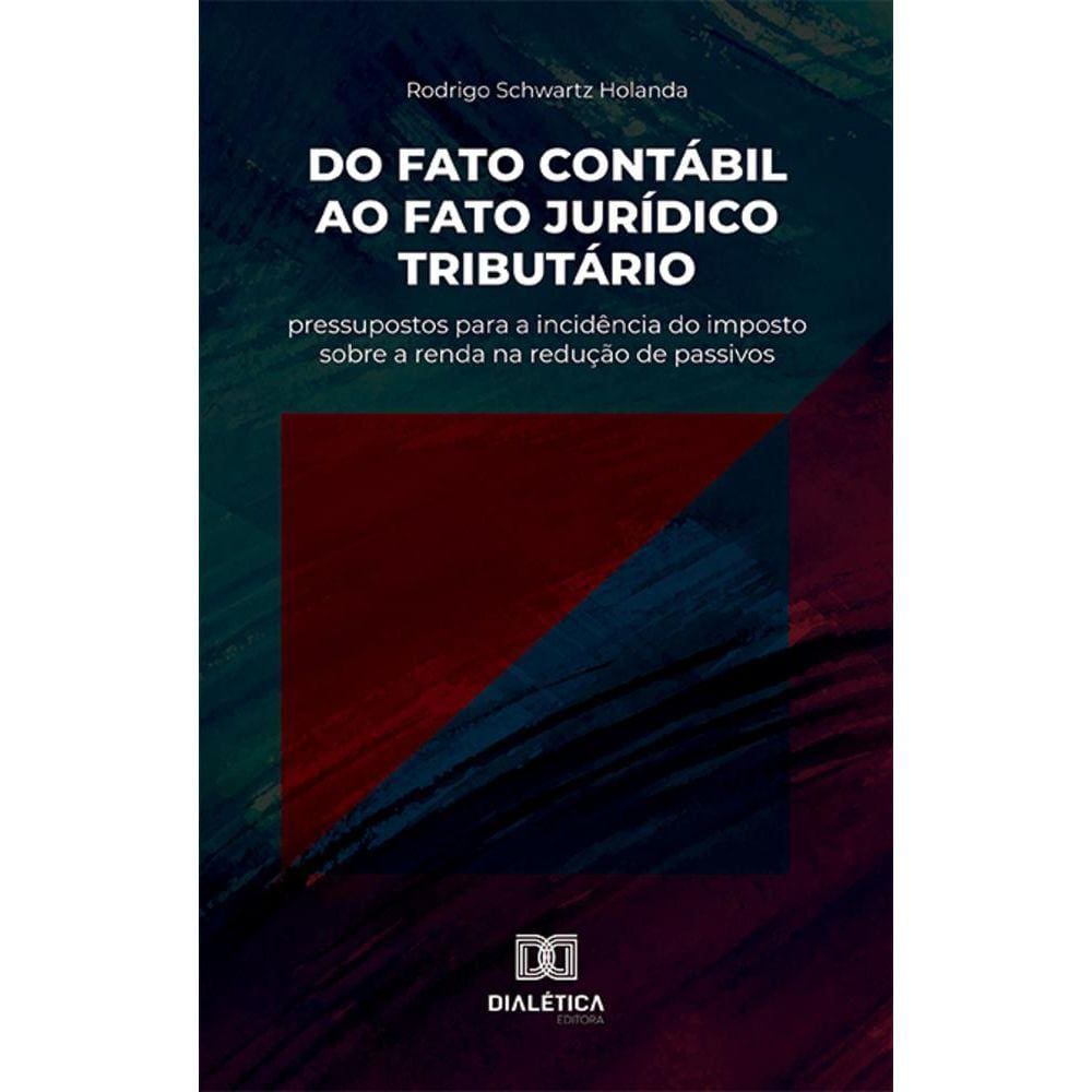 Do fato contábil ao fato jurídico tributário - Pressupostos para a incidência do imposto sobre a renda na redução de passivos