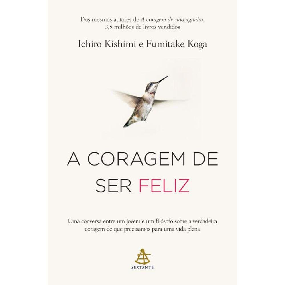 A coragem de ser feliz: Uma conversa entre um jovem e um filósofo sobre a verdadeira coragem de que precisamos para uma vida plena