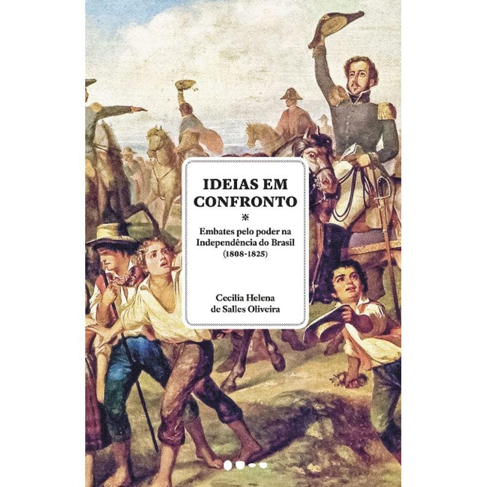 IDEIAS EM CONFRONTO - EMBATES PELO PODER NA INDEPENDêNCIA DO BRASIL (1808-1