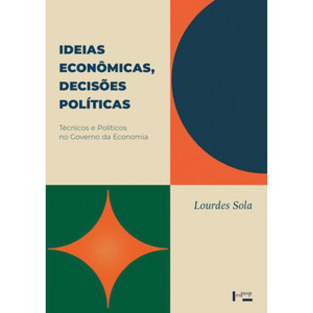 Ideias Econômicas, Decisões Políticas: Técnicos E Políticos No Governo Da Economia