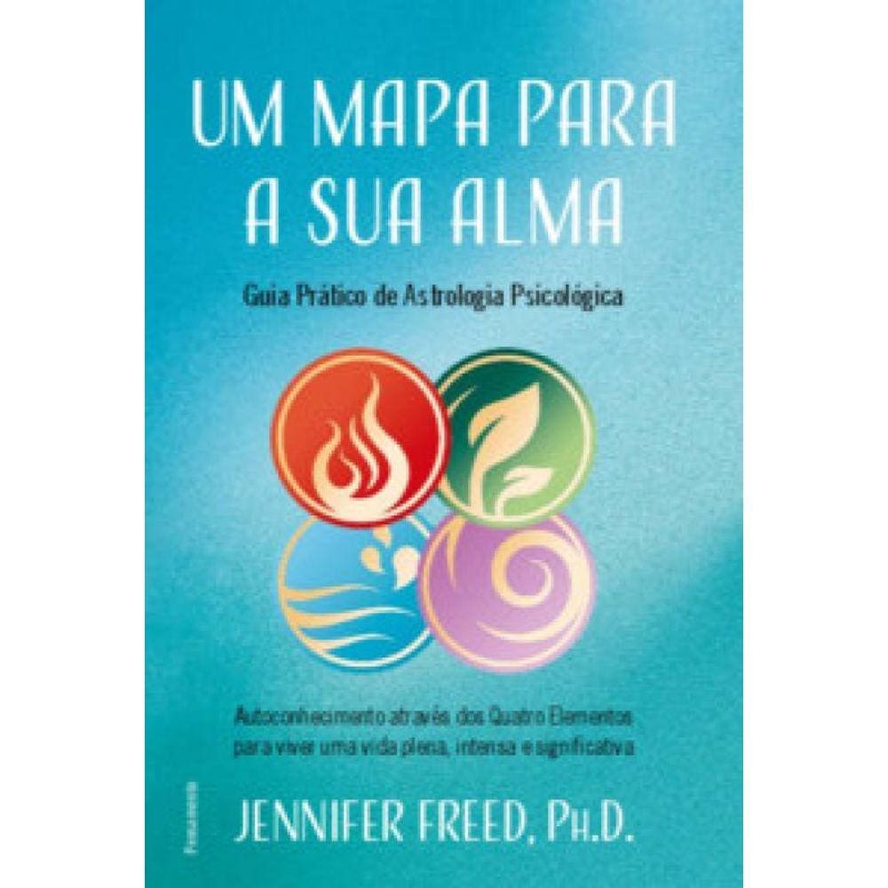 Um Mapa Para A Sua Alma: Autoconhecimento Através Dos Quatro Elementos Para Viver Uma Vida Plena, Intensa E Significativ