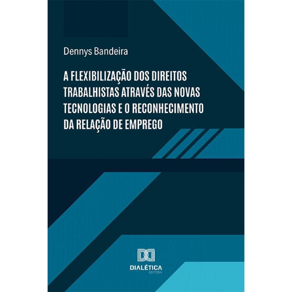 A flexibilização dos direitos trabalhistas através das novas tecnologias e o reconhecimento da relação de emprego