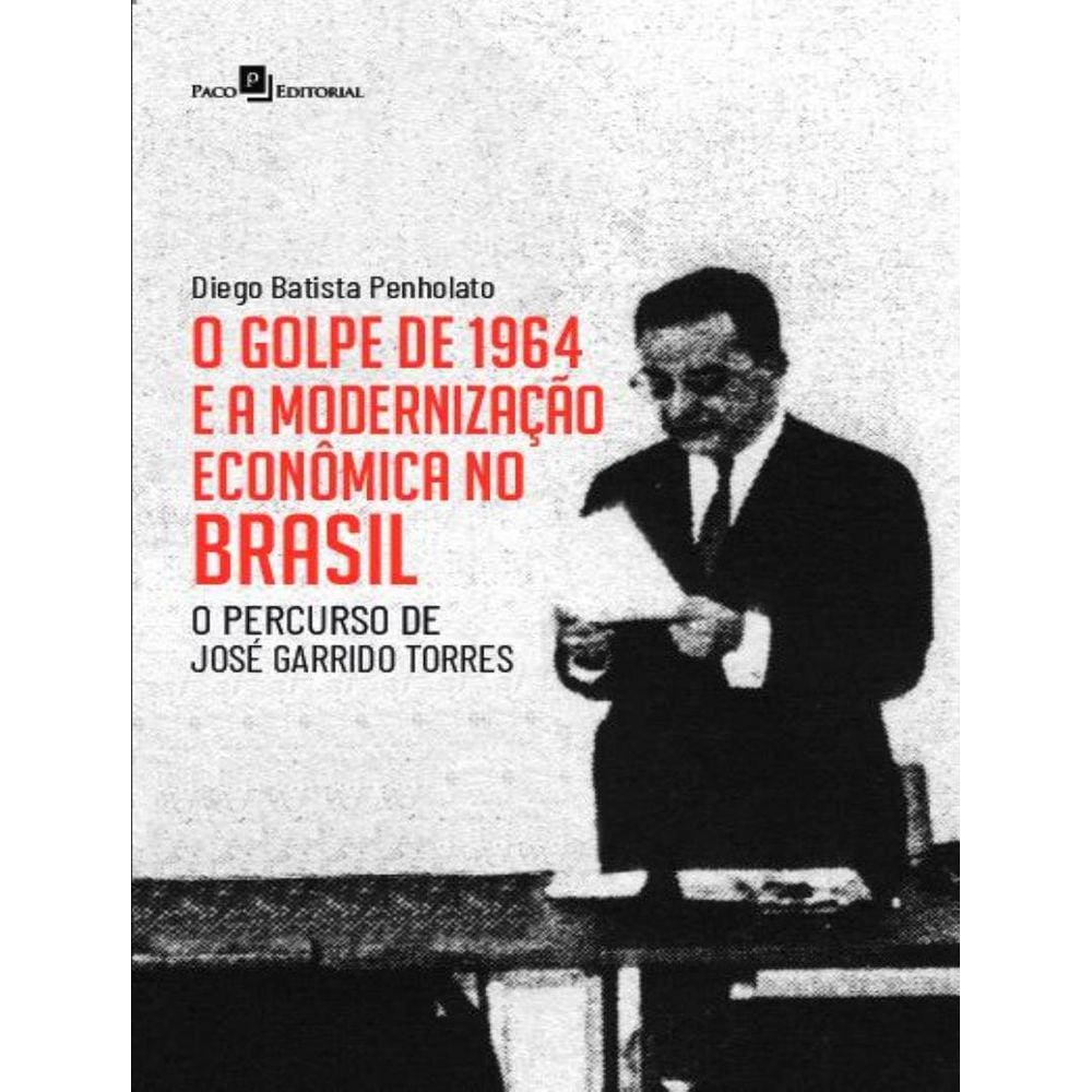 Golpe De 1964 E A Modernizacao Economica No Brasil - O Percurso De Jose Garrido Torres, O