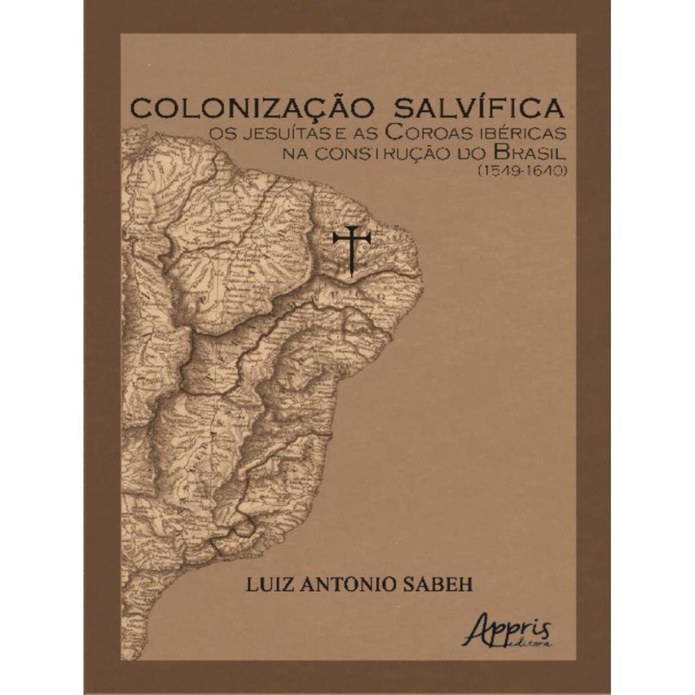 Colonizacao Salvifica - Os Jesuitas E As Coroas Ibericas Na Construcao Do Brasil (1549-1640)