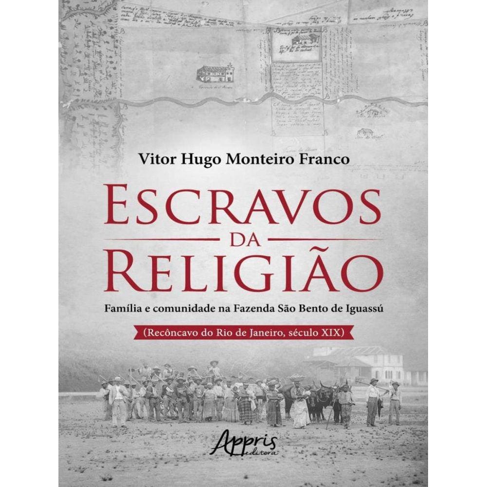 Escravos Da Religiao - Familia E Comunidade Na Fazenda Sao Bento De Iguassu (Reconcavo Do Rio De Janeiro, Seculo Xix)