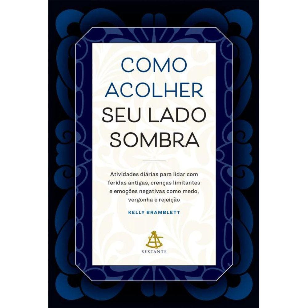 Como acolher seu lado sombra: Atividades diárias para lidar com feridas antigas, crenças limitantes e emoções negativas como medo, vergonha e rejeição