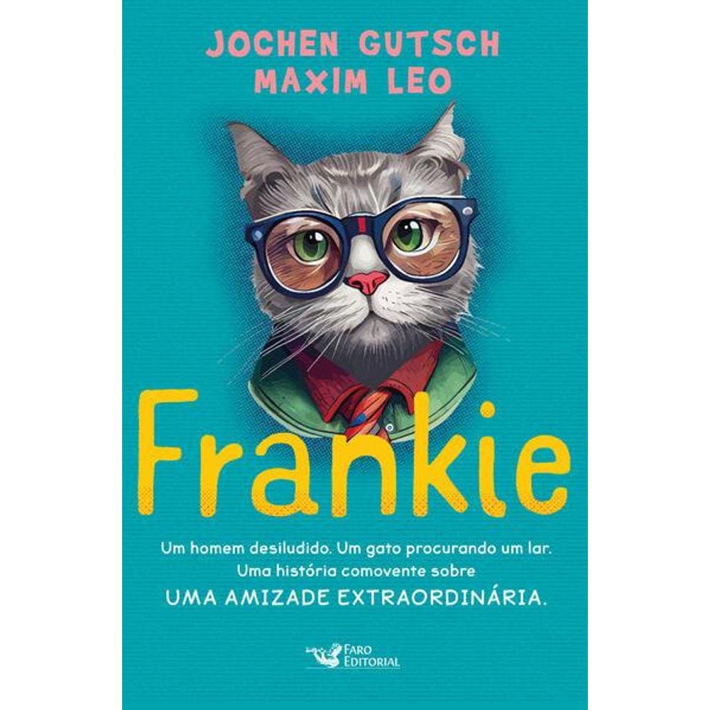 Frankie - Um Homem Desiludido. Um Gato Procurando Um Lar. Uma História Comovente sobre Uma Amizade Extraordinária.