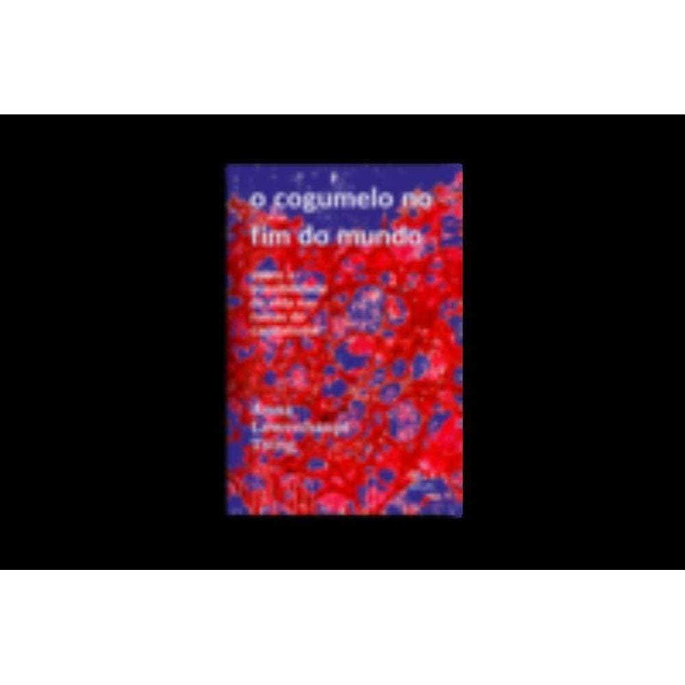 o Cogumelo No Fim Do Mundo - Sobre a Possibilidade De Vida Nas Ruínas Do Capitalismo