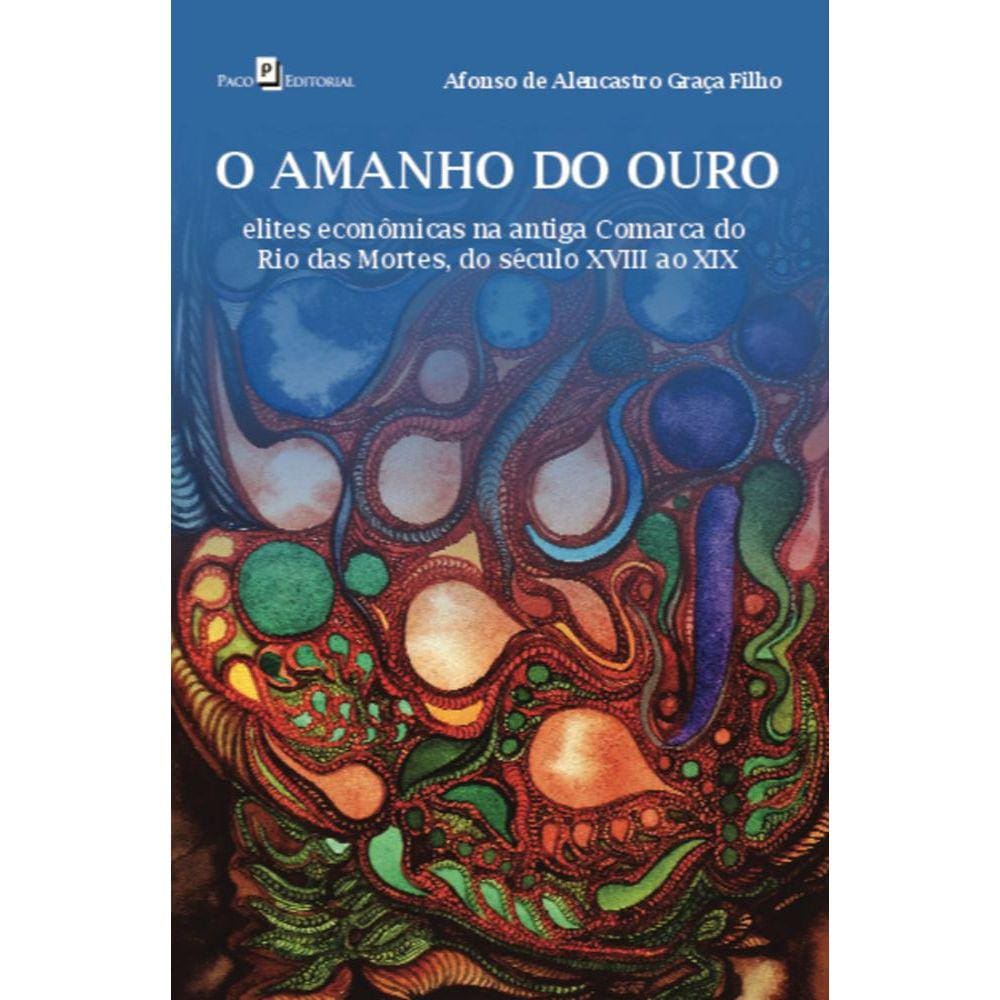 O amanho do ouro: elites econômicas na antiga comarca do Rio das Mortes, do século XVIII ao XIX