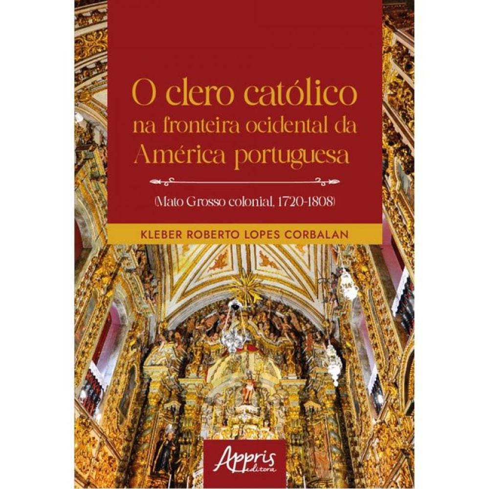O Clero Católico Na Fronteira Ocidental Da América Portuguesa (Mato Grosso Colonial, 1720-1808)