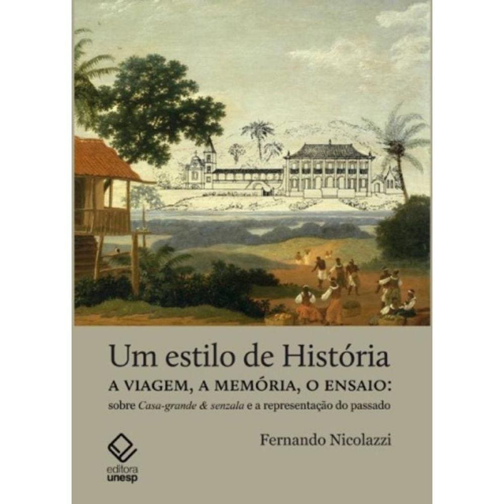 Um Estilo De História - a Viagem, a Memória, o Ensaio: Sobre Casa-grande & Senzala e a Representação