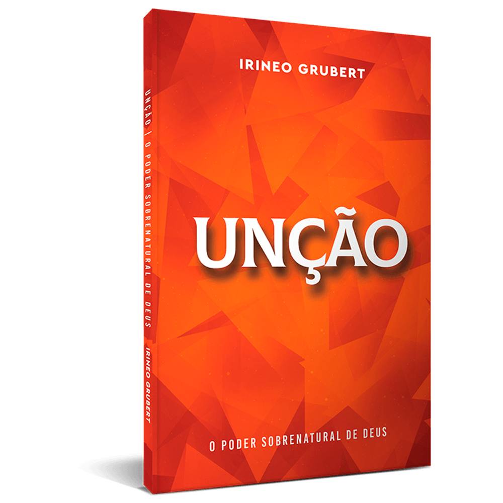 Unção - O Poder Sobrenatural de Deus - Irineo Grubert