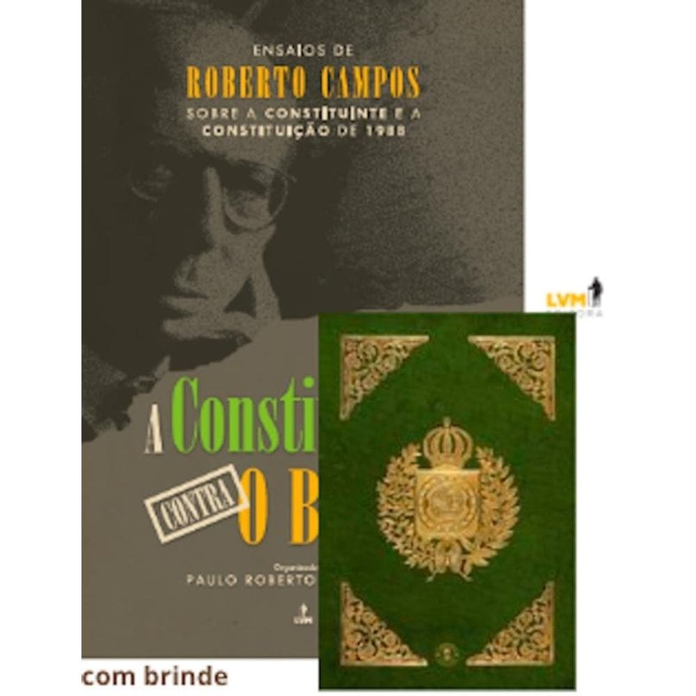 A Constituição Contra O Brasil: Ensaios De Roberto Campos Sobre A Constituinte E A Constituição De 1