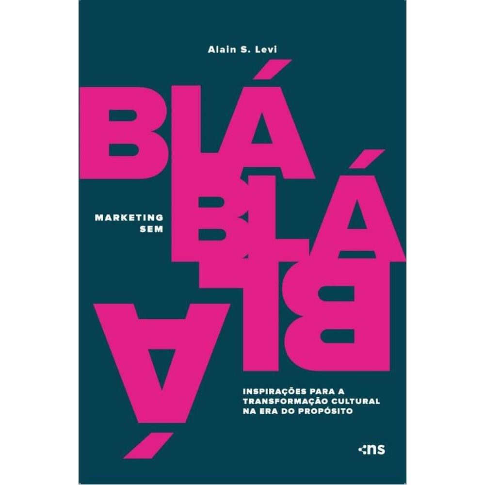 Marketing sem blá-blá-blá:: inspirações para transformação cultural na era do propósito