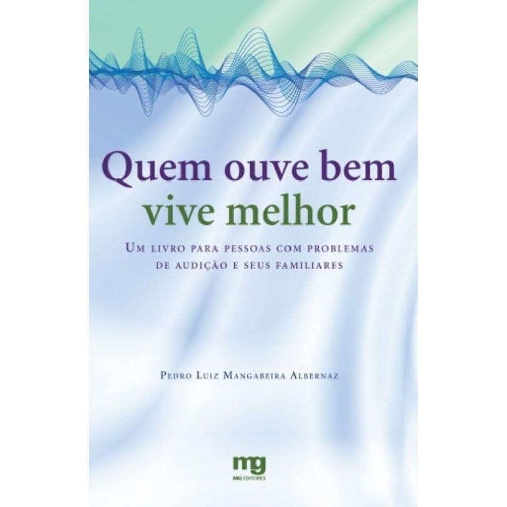 Quem Ouve Bem Vive Melhor - Um Livro Para Pessoas Com Problemas De Audição E Seus Familiares