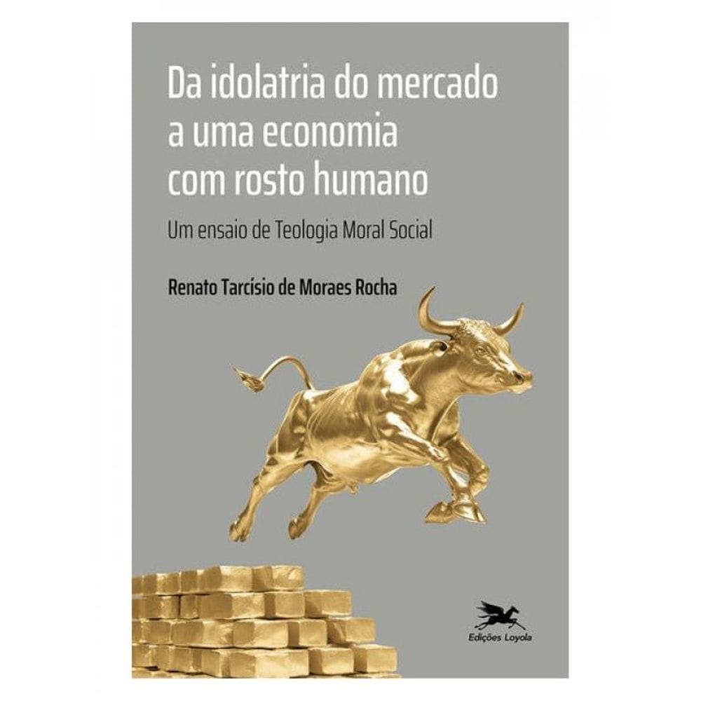 Da Idolatria Do Mercado A Uma Economia Com Rosto Humano