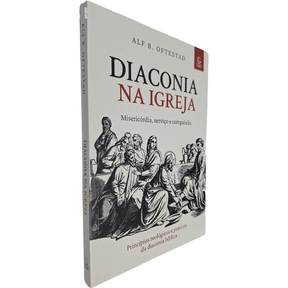 Diaconia na Igreja - Misericórdia, Serviço e Compaixão: Princípios Teológicos e Práticos da Diaconia Bíb Alf B. Oftestad