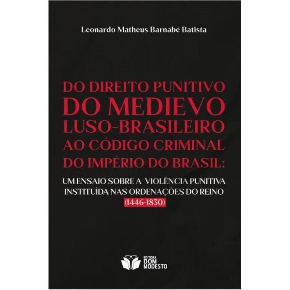 Do Direito punitivo do medievo luso-brasileiro ao Código Criminal do Império do Brasil: Um ensaio sobre a violência punitiva instituída nas Ordenaçõe