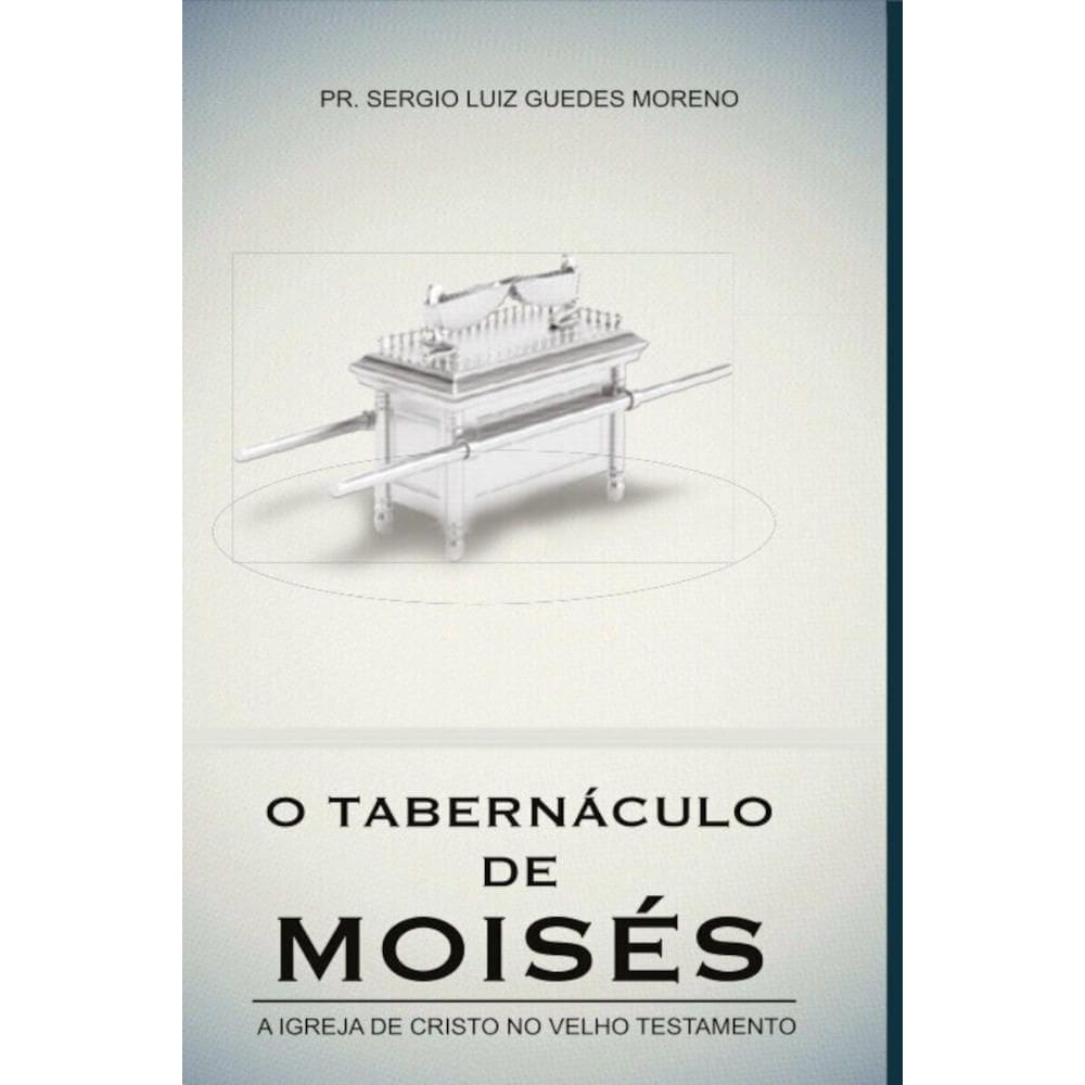 O tabernáculo de Moisés: A igreja de cristo no velho testamento