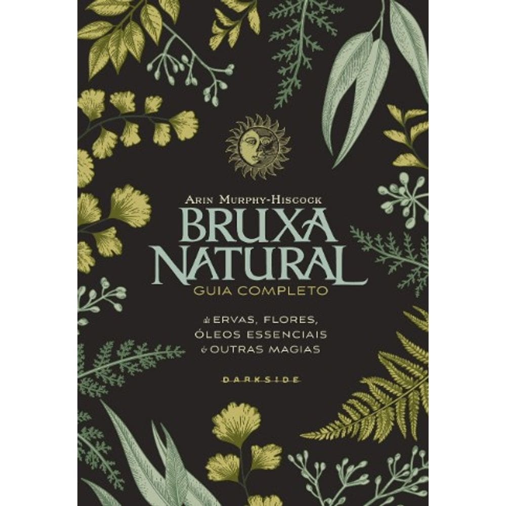 Bruxa Natural: Guia Completo de Ervas, Flores, Oleos Essencias e Outras Mag