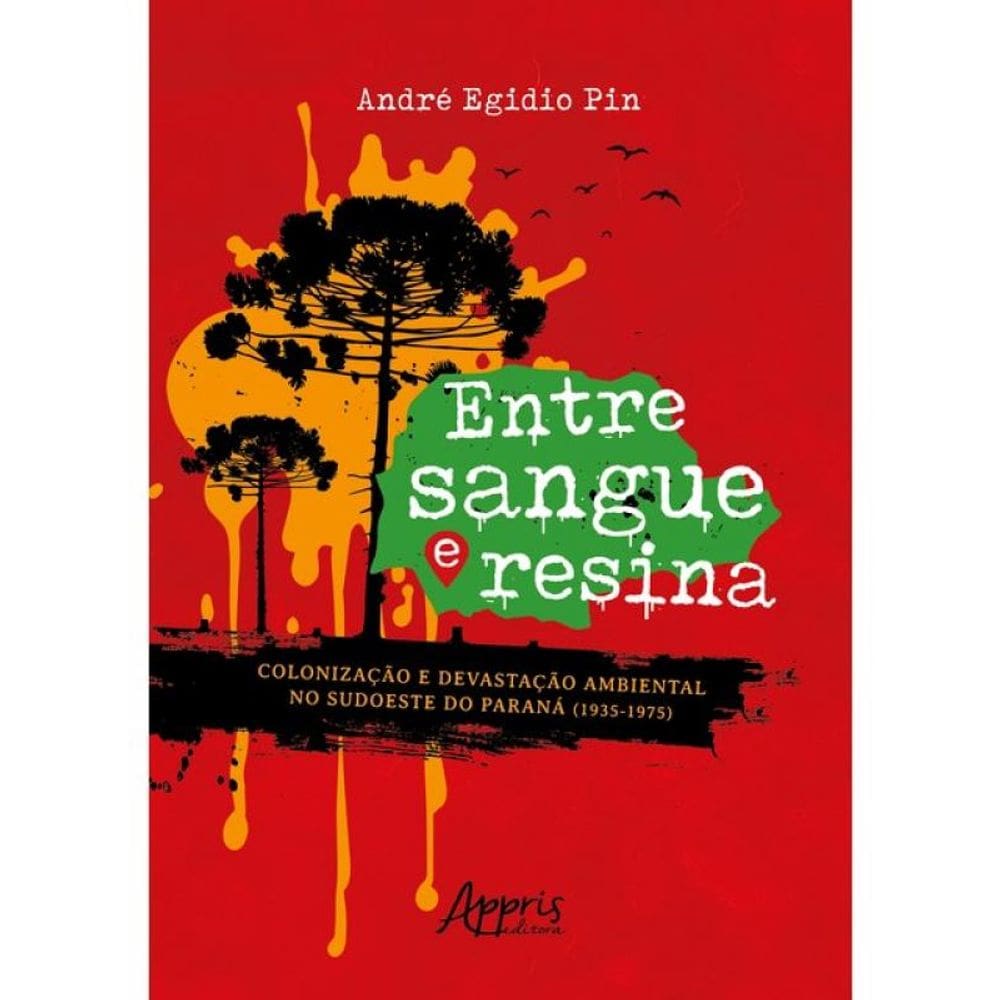 Entre Sangue E Resina - Colonização E Devastação Ambiental No Sudoeste Do Paraná (1935-1975)