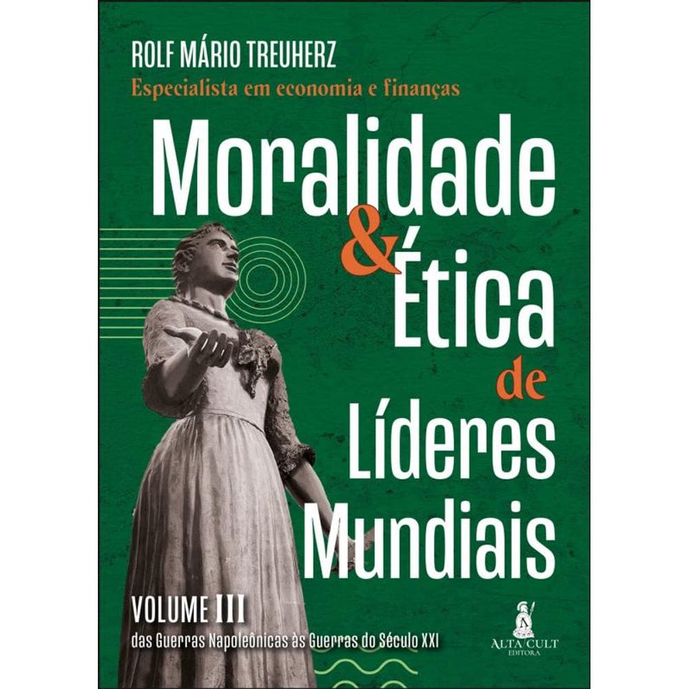 Moralidade & Ética De Líderes Mundiais - Das Guerras Napoleônicas Às Guerras Do Século Xxi